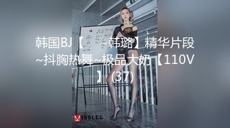 韩国BJ【하루-韩璐】精华片段~抖胸热舞~极品大奶【110V】 (37)