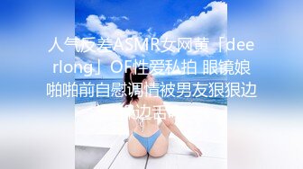 人气反差ASMR女网黄「deerlong」OF性爱私拍 眼镜娘啪啪前自慰调情被男友狠狠边操边舌吻