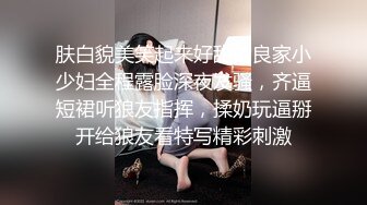 肤白貌美笑起来好甜的良家小少妇全程露脸深夜发骚，齐逼短裙听狼友指挥，揉奶玩逼掰开给狼友看特写精彩刺激