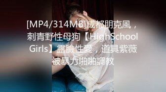 [MP4/314MB]成都朋克風，刺青野性母狗【HighSchoolGirls】露臉性愛，道具紫薇被暴力啪啪調教