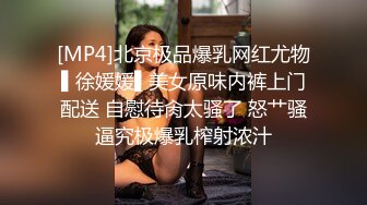 [MP4]北京极品爆乳网红尤物▌徐媛媛▌美女原味内裤上门配送 自慰待肏太骚了 怒艹骚逼究极爆乳榨射浓汁