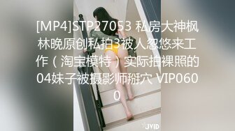 [MP4]STP27053 私房大神枫林晚原创私拍3被人忽悠来工作（淘宝模特）实际拍裸照的04妹子被摄影师掰穴 VIP0600