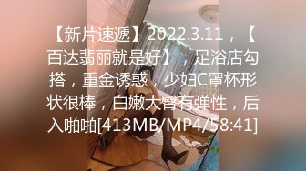 【新片速遞】2022.3.11，【百达翡丽就是好】，足浴店勾搭，重金诱惑，少妇C罩杯形状很棒，白嫩大臀有弹性，后入啪啪[413MB/MP4/58:41]