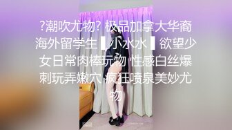 【超顶❤️推荐大神】捅主任✨ 长腿嫩模性淫女友开腿求茎 大粗屌美妙抽送浪穴 极品榨汁肉便器