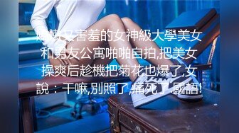 嬌嫩又害羞的女神級大學美女和男友公寓啪啪自拍,把美女操爽后趁機把菊花也爆了,女說：干嘛,別照了,痛死了.國語!