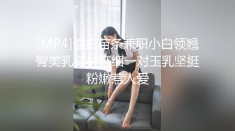 [MP4]偷拍苗条兼职小白领翘臀美乳身材纤细一对玉乳坚挺粉嫩惹人爱