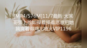 [MP4/576M]11/7最新 大屌哥强上珍如操着操着愿意把她搞爽看得鸡儿喷火VIP1196