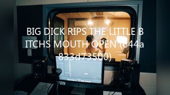 BIG DICK RIPS THE LITTLE BITCHS MOUTH OPEN (644a833d73500)