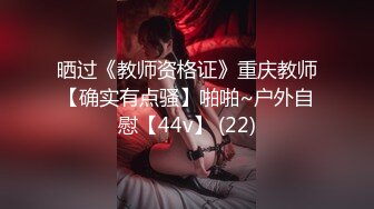 晒过《教师资格证》重庆教师【确实有点骚】啪啪~户外自慰【44v】 (22)