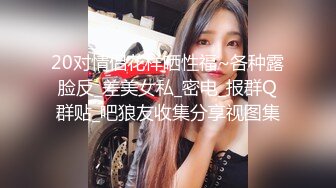 20对情侣花样晒性福~各种露脸反_差美女私_密电_报群Q群贴_吧狼友收集分享视图集