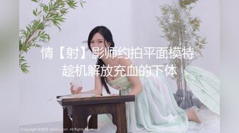 情【射】影师约拍平面模特 趁机解放充血的下体