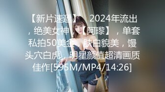 【新片速遞】　2024年流出，绝美女神，【阿瓈】，单套私拍50美金，肤白貌美，馒头穴白虎，明星颜值超清画质佳作[595M/MP4/14:26]