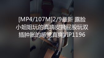 [MP4/107M]2/9最新 露脸小姐姐玩的真嗨皮撅屁股玩双插肿胀的感觉真爽VIP1196