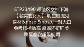 STP23490 颜值区女神下海 【老实的女人】 明星脸魔鬼身材&nbsp;&nbsp;一对大白兔吸睛指数高 露逼还挺肥美 跳蛋塞穴超级妩媚