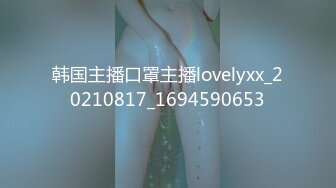 韩国主播口罩主播lovelyxx_20210817_1694590653