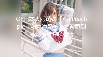 OF日本大眼萌妹「Yui Peachpie」粉色渔网袜少女被舔到高潮喷水深喉吞精