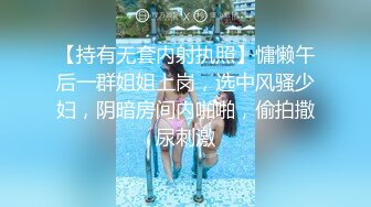 【持有无套内射执照】慵懒午后一群姐姐上岗，选中风骚少妇，阴暗房间内啪啪，偷拍撒尿刺激