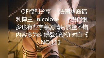 ❤OF福利分享❤㊙法国华裔福利博主⭐nicolove⭐▶▶男伴很多也有些字幕剧情片质量不错内容多为肉搏战有少许对白《NO.11》