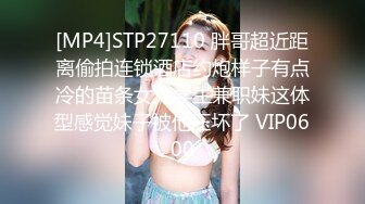 [MP4]STP27110 胖哥超近距离偷拍连锁酒店约炮样子有点冷的苗条女大学生兼职妹这体型感觉妹子被他压坏了 VIP0600