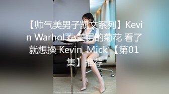 【帅气美男子凯文系列】Kevin Warhol 小美男的菊花 看了就想操 Kevin, Mick 【第01集】推荐