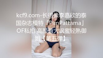 kcf9.com-长得像李嘉欣的泰国杂志模特「PimPattama」OF私拍 高颜值大飒蜜轻熟御姐【第五弹】