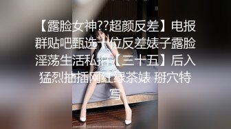 【露脸女神??超颜反差】电报群贴吧甄选十位反差婊子露脸淫荡生活私拍【三十五】后入猛烈抽插网红绿茶婊 掰穴特写