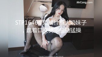 STP16464 短裤性感大奶妹子，跪着口交骑乘抽插猛操