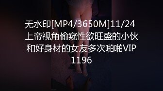 无水印[MP4/3650M]11/24 上帝视角偷窥性欲旺盛的小伙和好身材的女友多次啪啪VIP1196