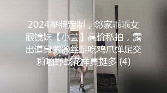 2024举牌定制，邻家乖乖女眼镜妹【小芸】高价私拍，露出道具紫薇丝足吃鸡爪弹足交啪啪野战花样真挺多 (4)