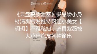 《云盘高质泄密》极品娇小身材清爽短发推特网红小美女【玥玥】不雅私拍，道具紫薇被大鸡巴炮友各种输出