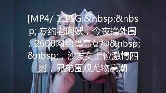 [MP4/ 1.11G]&nbsp;&nbsp; 专约老阿姨，今夜换外围，2600网约漂亮女神&nbsp;&nbsp;，沙发女上位激情四射，兄弟围观尤物高潮