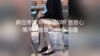 麻豆传媒 mpg-0089 爸爸心情不好就操我吧-苏念瑾