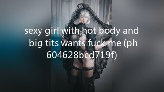 sexy girl with hot body and big tits wants fuck me (ph604628bcd719f)