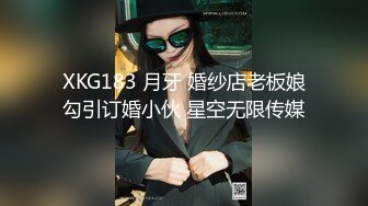 XKG183 月牙 婚纱店老板娘勾引订婚小伙 星空无限传媒