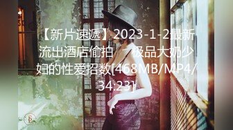 【新片速遞】2023-1-2最新流出酒店偷拍❤️极品大奶少妇的性爱招数[468MB/MP4/34:23]