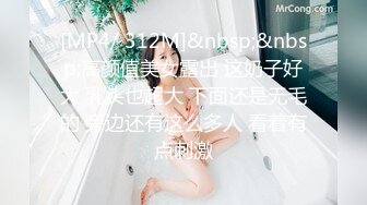 [MP4/ 312M]&nbsp;&nbsp;高颜值美女露出 这奶子好大 乳头也超大 下面还是无毛的 旁边还有这么多人 看着有点刺激