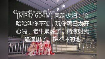 [MP4/ 604M] 风韵少妇：哈哈哈叫你不硬，玩你鸡巴太开心啦，老牛累坏了，精液射我逼逼里了。耕不坏的地