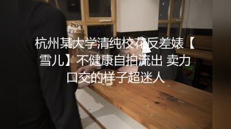 杭州某大学清纯校花反差婊【雪儿】不健康自拍流出 卖力口交的样子超迷人