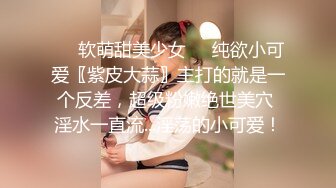 ❤️软萌甜美少女❤️纯欲小可爱〖紫皮大蒜〗主打的就是一个反差，超级粉嫩绝世美穴 淫水一直流...淫荡的小可爱！