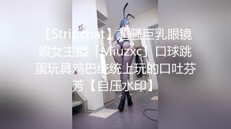 【Stripchat】超骚巨乳眼镜娘女主播「Miuzxc」口球跳蛋玩具鸡巴统统上玩的口吐芬芳【自压水印】