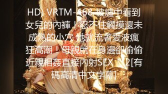 HD) VRTM-468 被爐中看到女兒的內褲！忍不住觸摸還未成熟的小穴 她就流著愛液瘋狂高潮！母親就在身邊卻偷偷近親相姦直接內射SEX！ 2[有碼高清中文字幕]