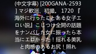 (中文字幕) [200GANA-2593] マジ軟派、初撮。 1720 『海外に行ったことある女子エロい説』こじつけ全開の話題をナンパした女に振ったら本当にエロかった！揺れる美乳と肉感のあるお尻！照れ