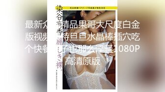 最新众筹精品果哥大尺度白金版视频模特旦旦水晶棒插穴吃个快餐样子也那么淫骚1080P高清原版