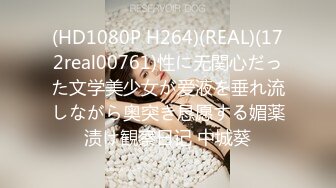 (HD1080P H264)(REAL)(172real00761)性に无関心だった文学美少女が爱液を垂れ流しながら奥突き恳愿する媚薬渍け観察日记 中城葵