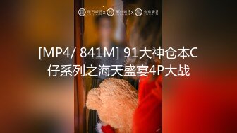 [MP4/ 841M] 91大神仓本C仔系列之海天盛宴4P大战