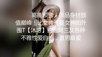 ⚫️⚫️高能预警！极品身材颜值巅峰！比女神还要女神的外围T【沐习】约炮阿三及各种不雅性爱自拍，直男最爱