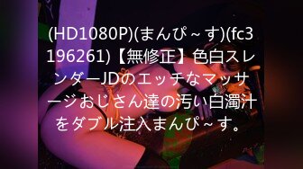 (HD1080P)(まんぴ～す)(fc3196261)【無修正】色白スレンダーJDのエッチなマッサージおじさん達の汚い白濁汁をダブル注入まんぴ～す。