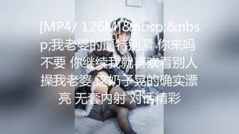 [MP4/ 126M]&nbsp;&nbsp;我老婆的逼特别紧 你来吗 不要 你继续我就喜欢看别人操我老婆 这奶子晃的确实漂亮 无套内射 对话精彩