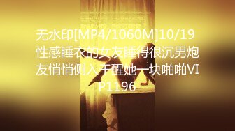 无水印[MP4/1060M]10/19 性感睡衣的女友睡得很沉男炮友悄悄侧入干醒她一块啪啪VIP1196