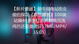 【新片速遞】最牛视角站街女偷拍探花《素质嫖客》100块站操40多岁红衣阿姨搞完洗鸡巴还是臭的[757MB/MP4/35:05]